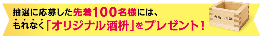 抽選に応募した先着100名様には、もれなく「オリジナル酒枡」をプレゼント！